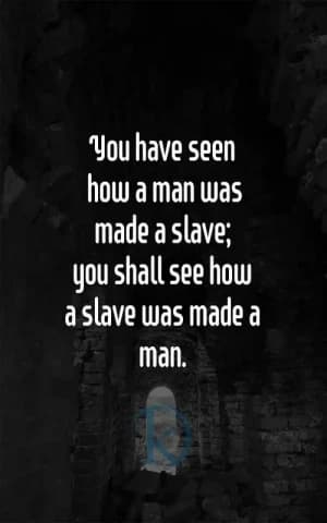 You have seen how a man was made a slave; you shall see how a slave was made a man.
