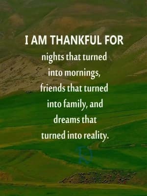 I am thankful for nights that turned into mornings, friends that turned into family, and dreams that turned into reality.
