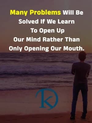 Many problems will be solved if we learn to open up our minds rather than only opening our mouths.