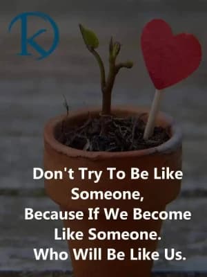 Don't try to be like someone because if we become like someone who will be like us.