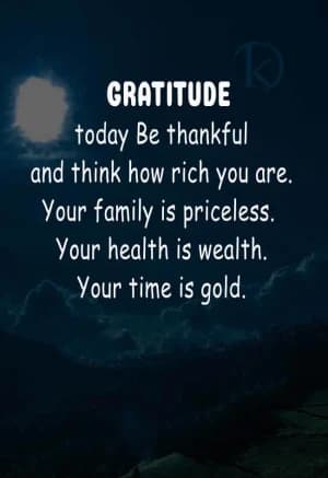 GRATITUDE today, Be thankful and think how rich you are. Your family is priceless. Your health is wealth. Your time is gold.