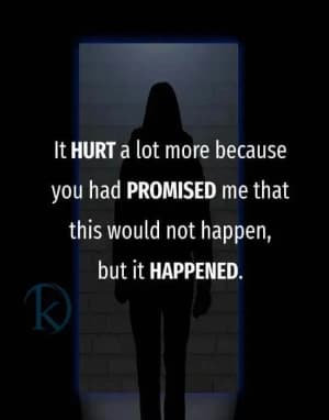 It hurt a lot more because you had promised me that this would not happen, but it happened.