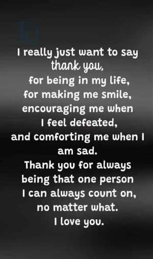 Thank you for being in my life, for making me smile, for encouraging me when I feel defeated, and for comforting me when I am sad. Thank you for always being that one person I can always count on, no matter what. I love you.