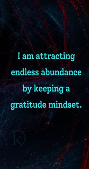 I am attracting endless abundance by keeping a gratitude mindset.