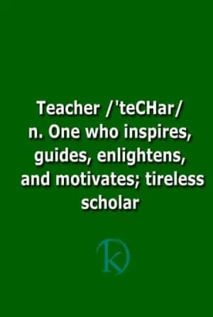 Teacher: One who inspires, guides, enlightens, and motivates; a tireless scholar.