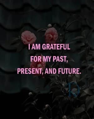 I Am Grateful For My Past, Present, And Future.