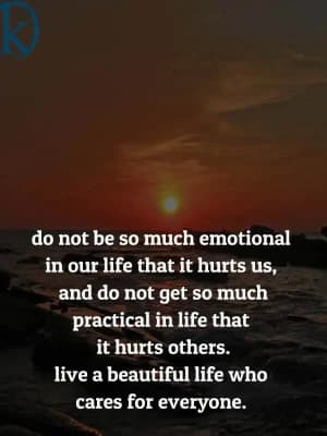 Do not be so much emotional in our life that it hurts us, and do not get so much practical in life that it hurts others. Live a beautiful life who cares for everyone.
