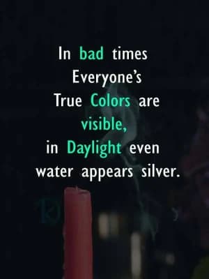 In bad times, everyone's true colors are visible. In daylight, even water appears silver.