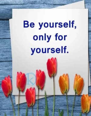 Be yourself, only for yourself.