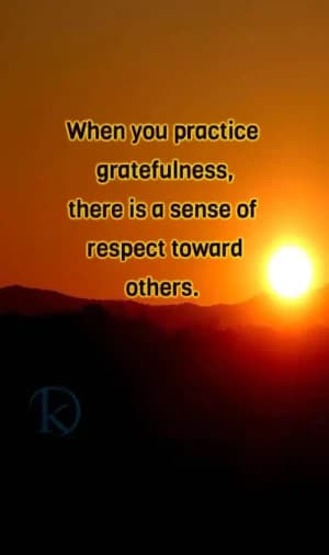 When you practice gratefulness, there is a sense of respect towards others.