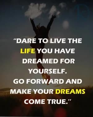 Dare to live the life you have dreamed for yourself. Go forward and make your dreams come true.