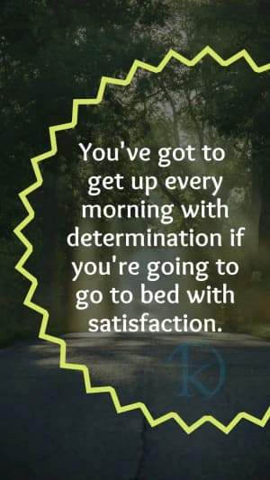 You've got to get up every morning with determination if you're going to go to bed with satisfaction.