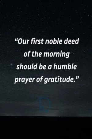 Our first noble deed of the morning should be a humble prayer of gratitude.