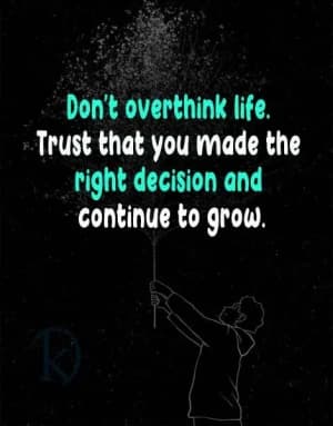 Don't overthink life. Trust that you made the right decision and continue to grow.