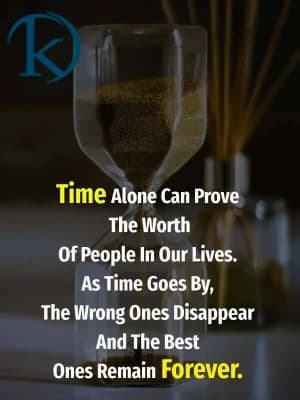 Time alone can prove the worth of people in our lives. As time goes by, the wrong ones disappear and the best ones remain forever.