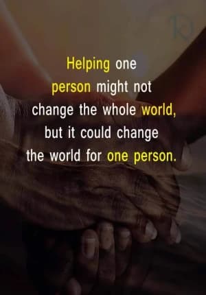 Helping one person might not change the whole world, but it could change the world for one person.