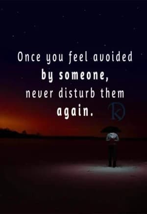 Once you feel avoided by someone, never disturb them again.
