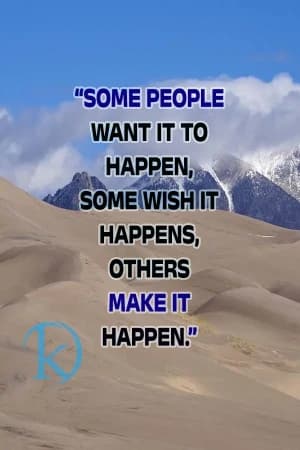 Some people want it to happen, some wish it happens, others make it happen.