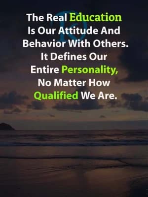 The Real Education is our attitude and behavior with others. It defines our entire personality, no matter how qualified we are.