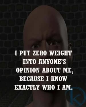 I put zero weight into anyone's opinion about me, because I know exactly who I am.