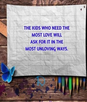The kids who need the most love will ask for it in the most unloving ways.