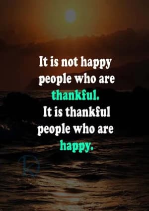 It is not happy people who are thankful. It is thankful people who are happy.
