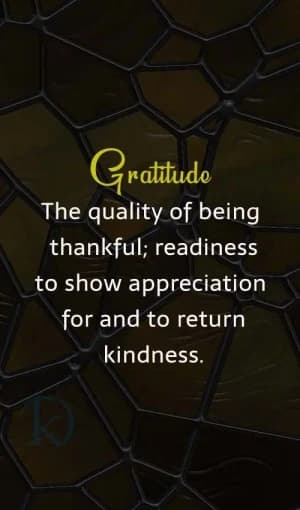 Gratitude: The quality of being thankful; readiness to show appreciation for and to return kindness.