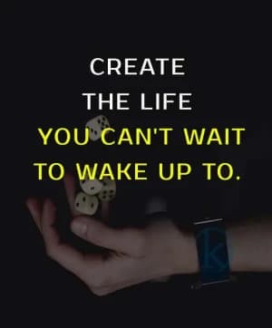 CREATE THE LIFE YOU CAN'T WAIT TO WAKE UP TO.