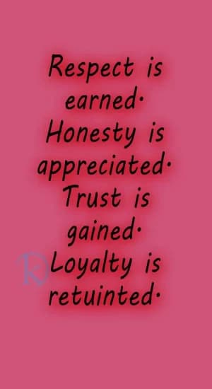 Respect is earned. Honesty is appreciated. Trust is gained. Loyalty is returned.