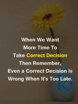 When we want more time to take a correct decision, then remember even a correct decision is wrong when it's too late.
