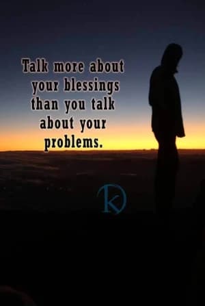 Talk more about your blessings than you talk about your problems.