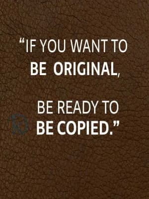 If you want to be original, be ready to be copied.