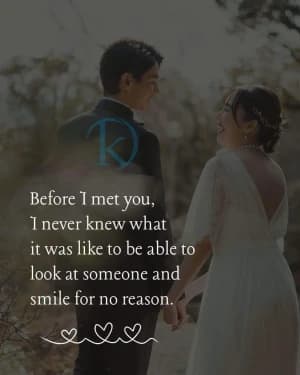 Before I met you, I never knew what it was like to be able to look at someone and smile for no reason.