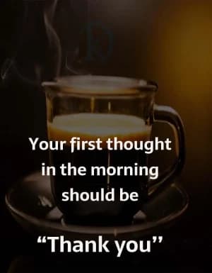 Your first thought in the morning should be "Thank you".