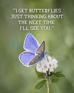 I GET BUTTERFLIES JUST THINKING ABOUT THE NEXT TIME I'LL SEE YOU.