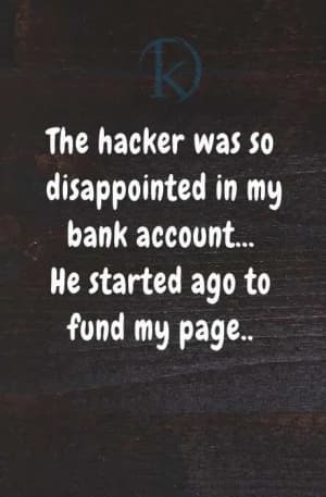 The hacker was so disappointed in my bank account. He started going to fund my page.