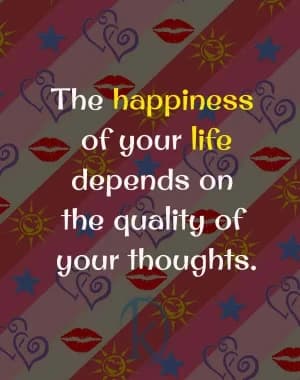The happiness of your life depends on the quality of your thoughts.