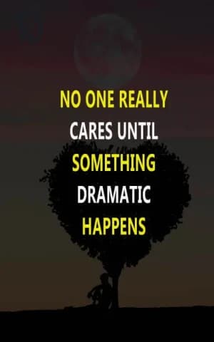 No One Really Cares Until Something Dramatic Happens.