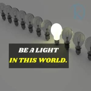 Be a light in this world.