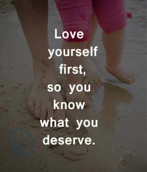 Love yourself first, so you know what you deserve.