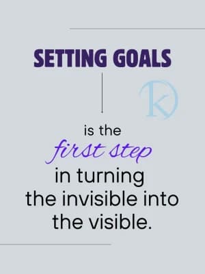 SETTING GOALS is the first step in turning the invisible into the visible.