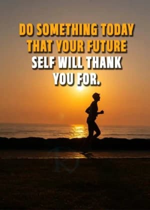 DO SOMETHING TODAY THAT YOUR FUTURE SELF WILL THANK YOU FOR.