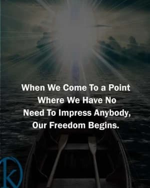 When we come to a point where we have no need to impress anybody, our freedom begins.