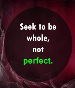 Seek to be whole, not perfect.