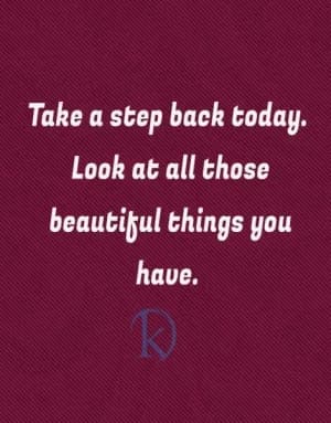 Take a step back today. Look at all those beautiful things you have.