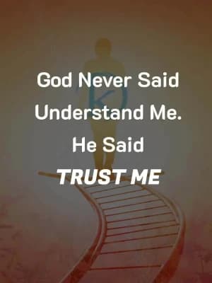 God never said understand me. He said Trust me.