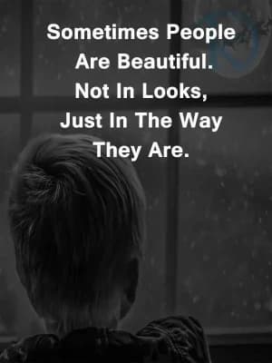 Sometimes people are beautiful. Not in looks, just in the way they are.