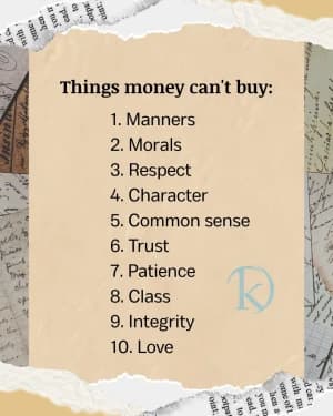 Things money can't buy: 1. Manners 2. Morals 3. Respect 4. Character 5. Common sense 6. Trust 7. Patience 8. Class 9. Integrity 10. Love
