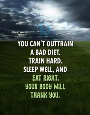 YOU CAN'T OUTTRAIN A BAD DIET. TRAIN HARD, SLEEP WELL, AND EAT RIGHT. YOUR BODY WILL THANK YOU.