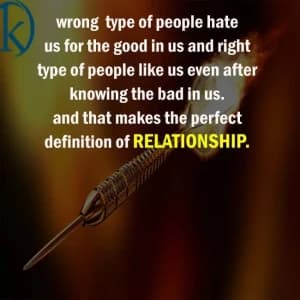 Wrong type of people hate us for the good in us and right type of people like us even after knowing the bad in us. That makes the perfect definition of relationship.